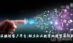 云南区块链客户平台：助力企业数字化转型与创