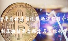 《区块链平台搭建与运维的课程简介》全面解析