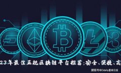 2023年最佳正规区块链平台推荐：安全、便捷、高