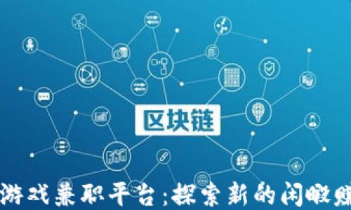 区块链游戏兼职平台:探索新的闲暇赚钱方式