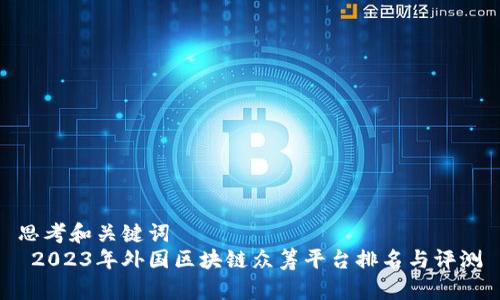 思考和关键词
2023年外国区块链众筹平台排名与评测