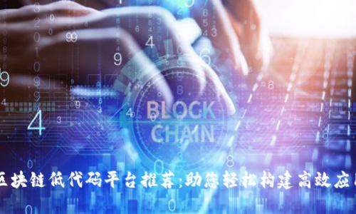区块链低代码平台推荐：助您轻松构建高效应用