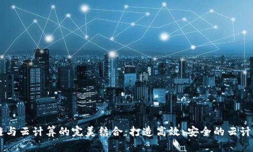 区块链与云计算的完美结合：打造高效、安全的云计算平台