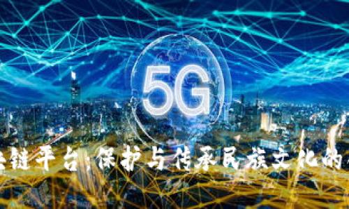 非遗区块链平台：保护与传承民族文化的创新之路