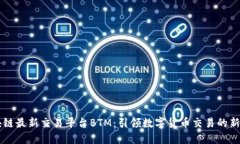 区块链最新交易平台BTM：引领数字货币交易的新