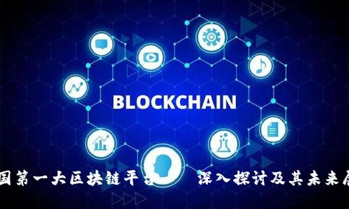 中国第一大区块链平台——深入探讨及其未来展望