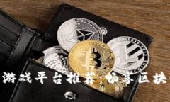 : 区块链手机游戏平台推荐：畅享区块链游戏的乐