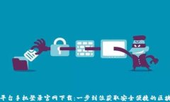 区块链平台手机登录官网下载：一步到位获取安