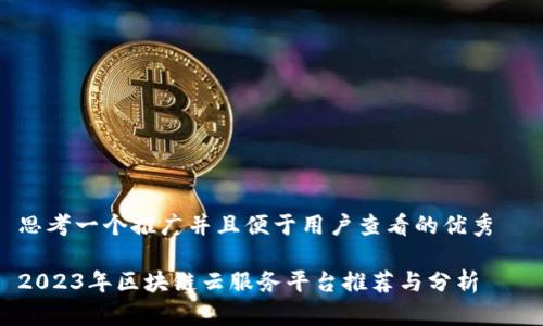 思考一个推广并且便于用户查看的优秀  

2023年区块链云服务平台推荐与分析