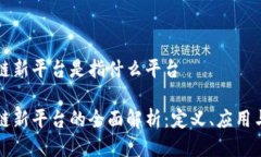 区块链新平台是指什么平台区块链新平台的全面