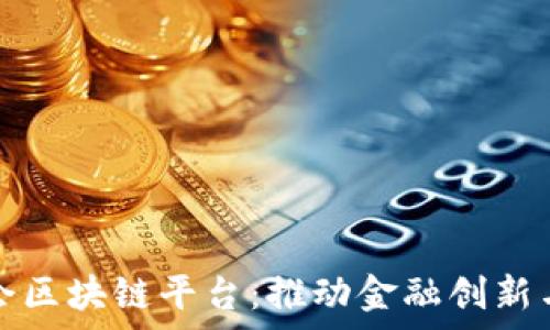   
探索银监会区块链平台：推动金融创新与监管效率