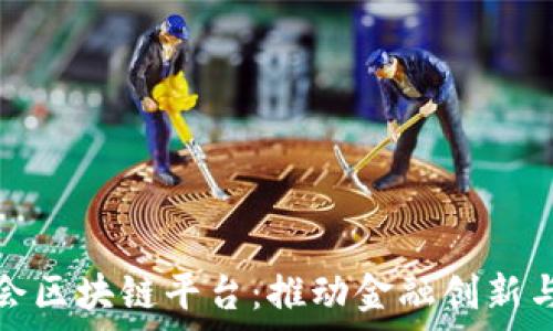   
探索银监会区块链平台：推动金融创新与监管效率