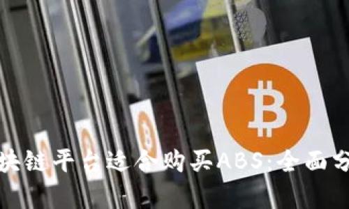 : 哪个区块链平台适合购买ABS：全面分析与推荐