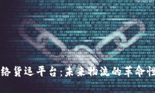区块链网络货运平台：未来物流的革命性解决方案