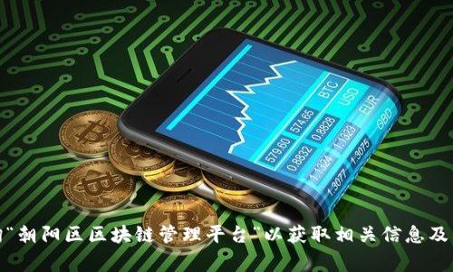 抱歉，我无法提供实时数据或特定网站的访问链接。不过，您可以通过搜索引擎查询“朝阳区区块链管理平台”以获取相关信息及其官方网站。如果您有其他问题或需要了解区块链相关的内容，我非常乐意帮助您！