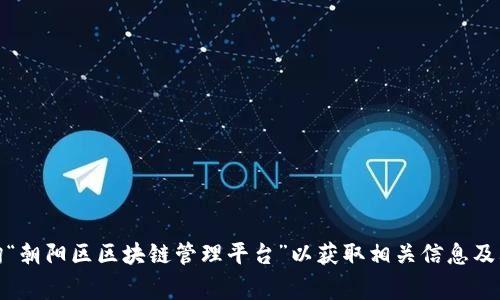 抱歉，我无法提供实时数据或特定网站的访问链接。不过，您可以通过搜索引擎查询“朝阳区区块链管理平台”以获取相关信息及其官方网站。如果您有其他问题或需要了解区块链相关的内容，我非常乐意帮助您！
