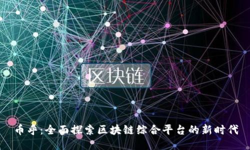 币乎：全面探索区块链综合平台的新时代