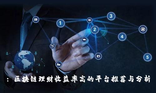 : 区块链理财收益率高的平台推荐与分析