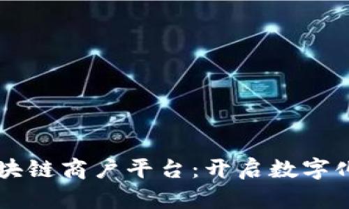 云南楚雄区块链商户平台：开启数字化转型新篇章