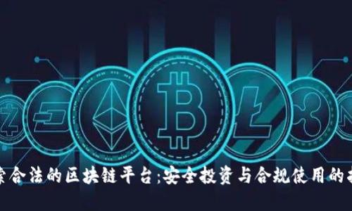 探索合法的区块链平台：安全投资与合规使用的指南