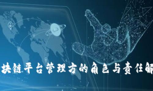区块链平台管理方的角色与责任解析