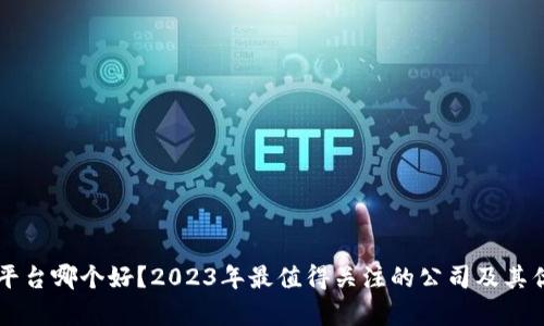 区块链平台哪个好？2023年最值得关注的公司及其优势分析