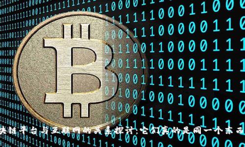 区块链平台与互联网的关系探讨：它们真的是同一个东西吗？