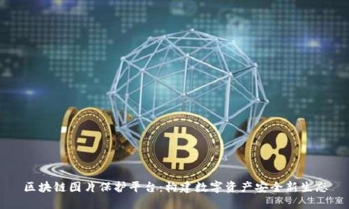 区块链图片保护平台:构建数字资产安全新生态