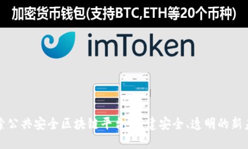 探索公共安全区块链平台：构建安全、透明的新未来