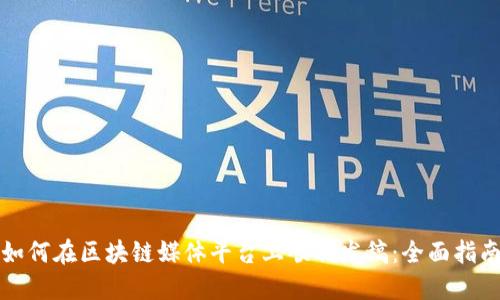 如何在区块链媒体平台上顺利发稿：全面指南