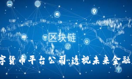  区块链数字货币平台公司：透视未来金融的变革前沿