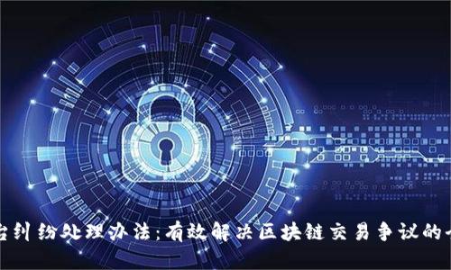 区块链平台纠纷处理办法：有效解决区块链交易争议的全方位指南