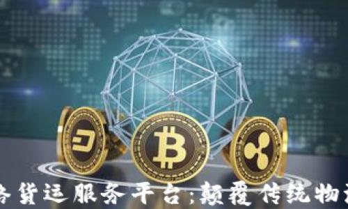 
区块链网络货运服务平台：颠覆传统物流的新纪元