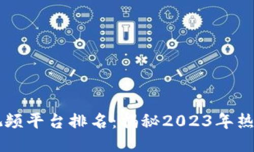 区块链最火的视频平台排名：揭秘2023年热门平台与其潜力