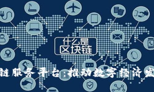 : 广州区块链服务平台：推动数字经济发展的新引擎