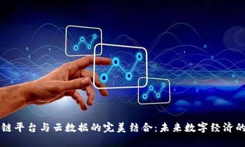 区块链平台与云数据的完美结合：未来数字经济的基石