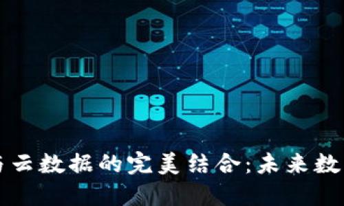 区块链平台与云数据的完美结合：未来数字经济的基石