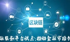 区块链金融服务平台试点：推动金融市场创新与