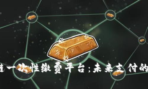  区块链一次性缴费平台：未来支付的新趋势