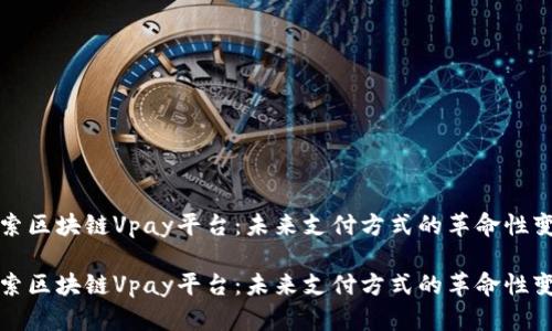 探索区块链Vpay平台：未来支付方式的革命性变革

探索区块链Vpay平台：未来支付方式的革命性变革