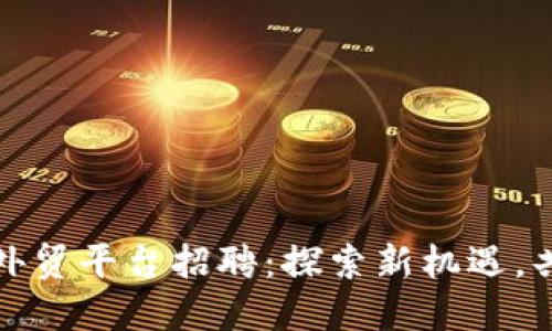 烟台区块链外贸平台招聘：探索新机遇，共创未来商机