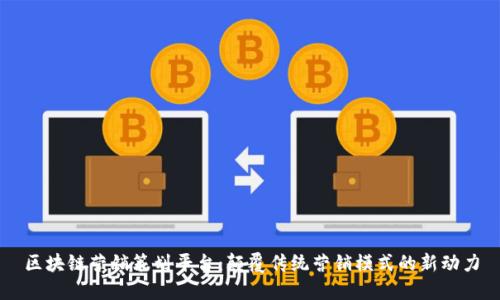 区块链营销策划平台：颠覆传统营销模式的新动力