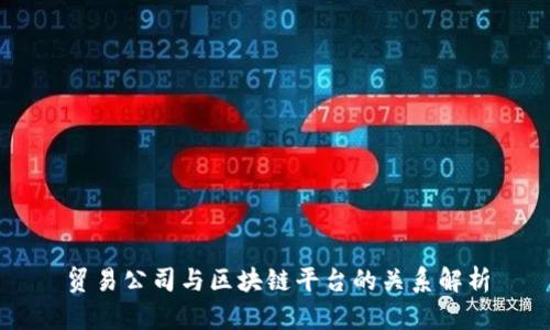 贸易公司与区块链平台的关系解析