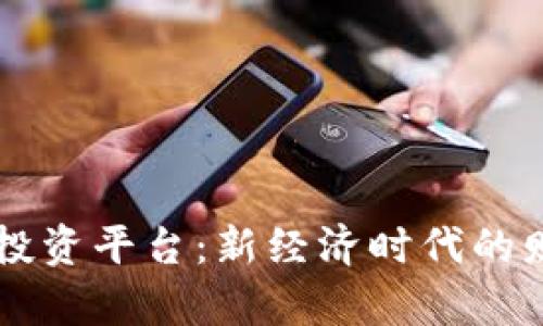 区块链网络投资平台：新经济时代的财富管理利器