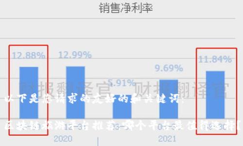 以下是您请求的友好的和关键词：

区块链旅游平台推荐：哪个平台最值得选择？