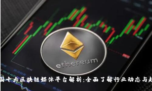 中国十大区块链媒体平台解析：全面了解行业动态与趋势