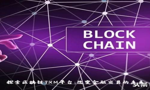 探索区块链TXM平台：改变金融交易的未来