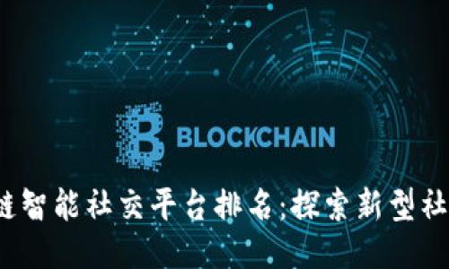 2023年区块链智能社交平台排名：探索新型社交媒介的未来