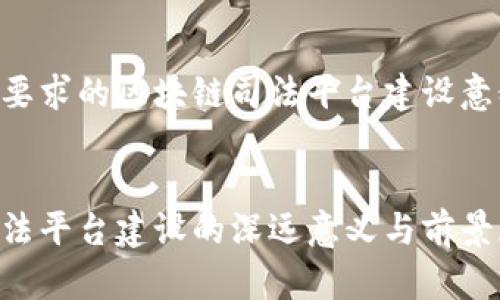 以下是您要求的区块链司法平台建设意义的内容：


区块链司法平台建设的深远意义与前景展望