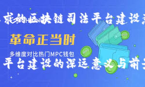以下是您要求的区块链司法平台建设意义的内容：


区块链司法平台建设的深远意义与前景展望